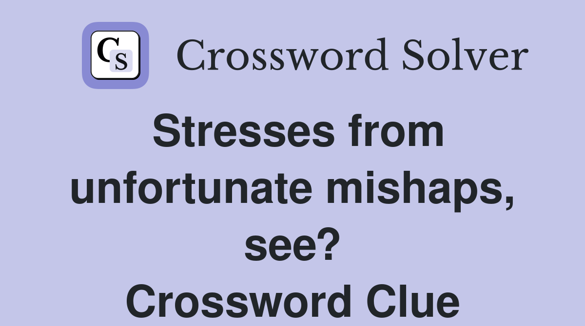 Stresses from unfortunate mishaps, see? Crossword Clue