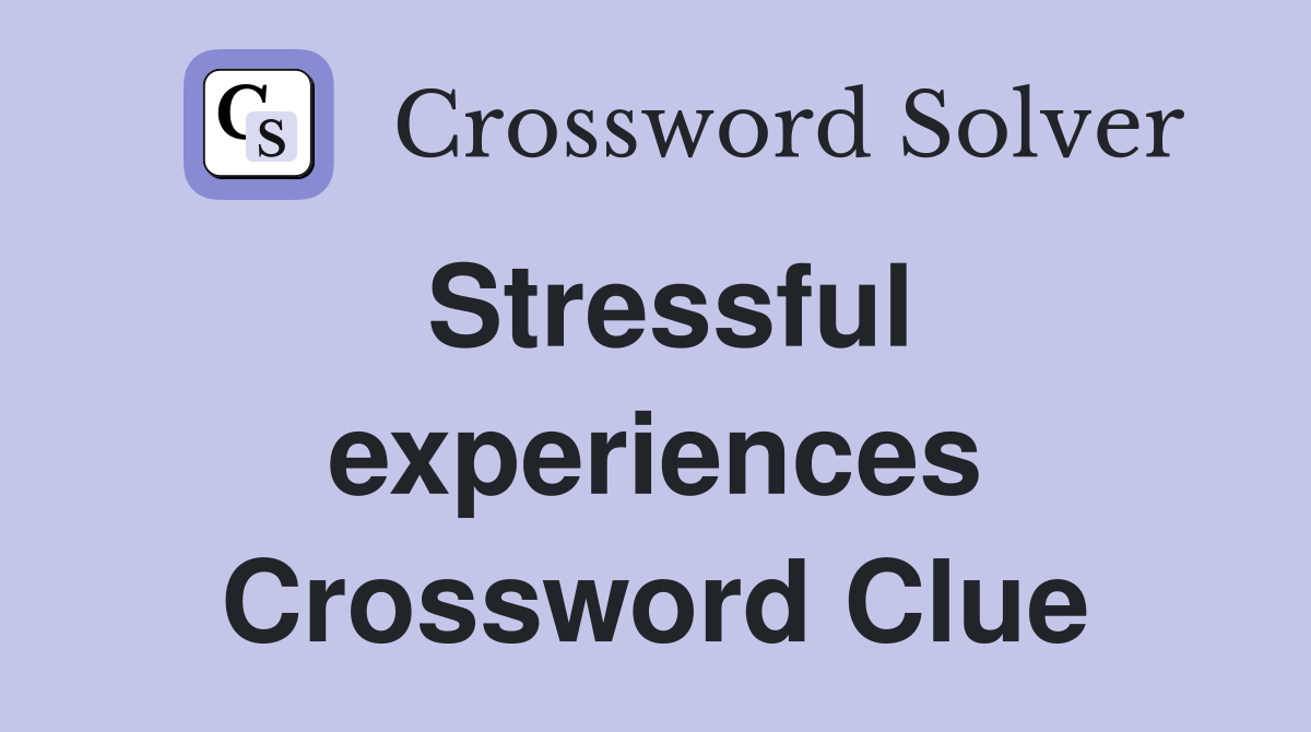Stressful experiences Crossword Clue
