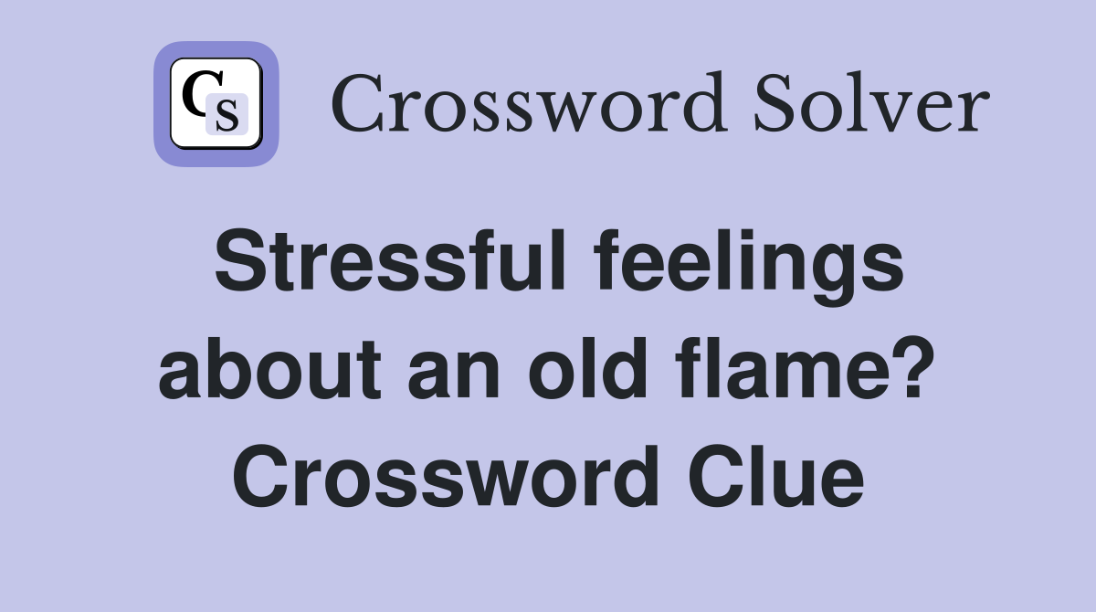 Stressful feelings about an old flame? Crossword Clue