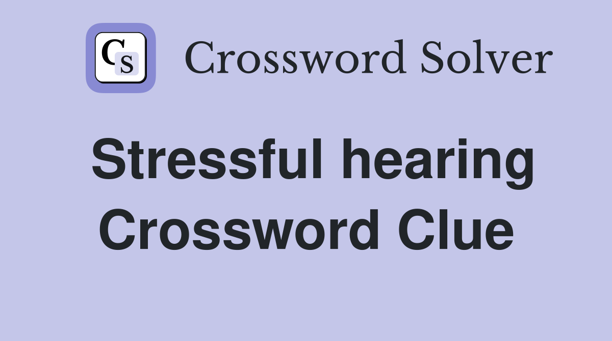 Stressful hearing Crossword Clue