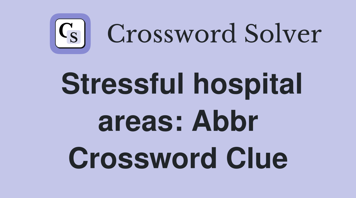 Stressful hospital areas: Abbr Crossword Clue