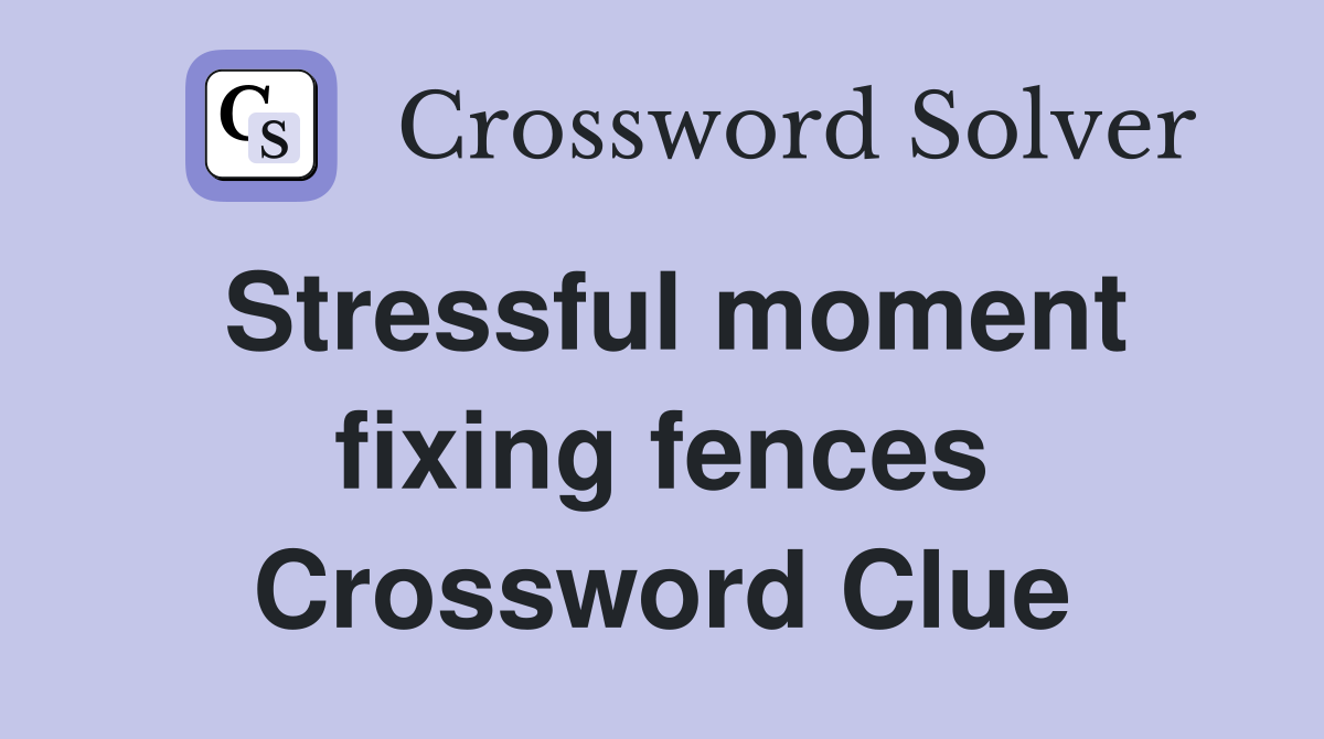 Stressful moment fixing fences Crossword Clue