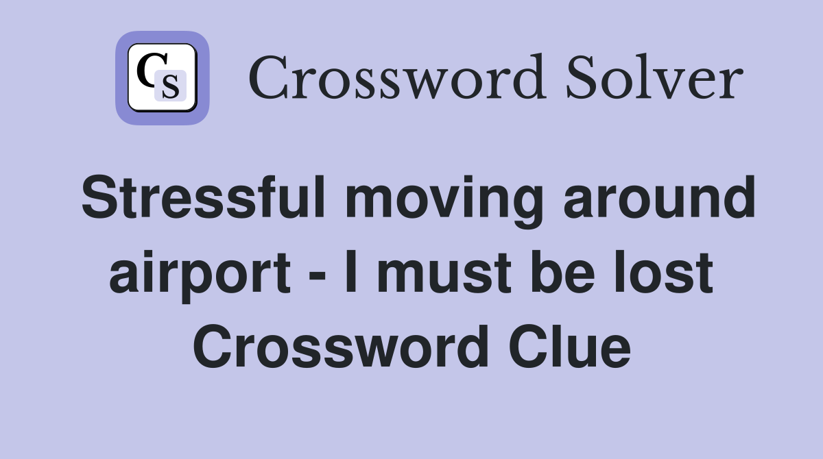 Stressful moving around airport - I must be lost Crossword Clue