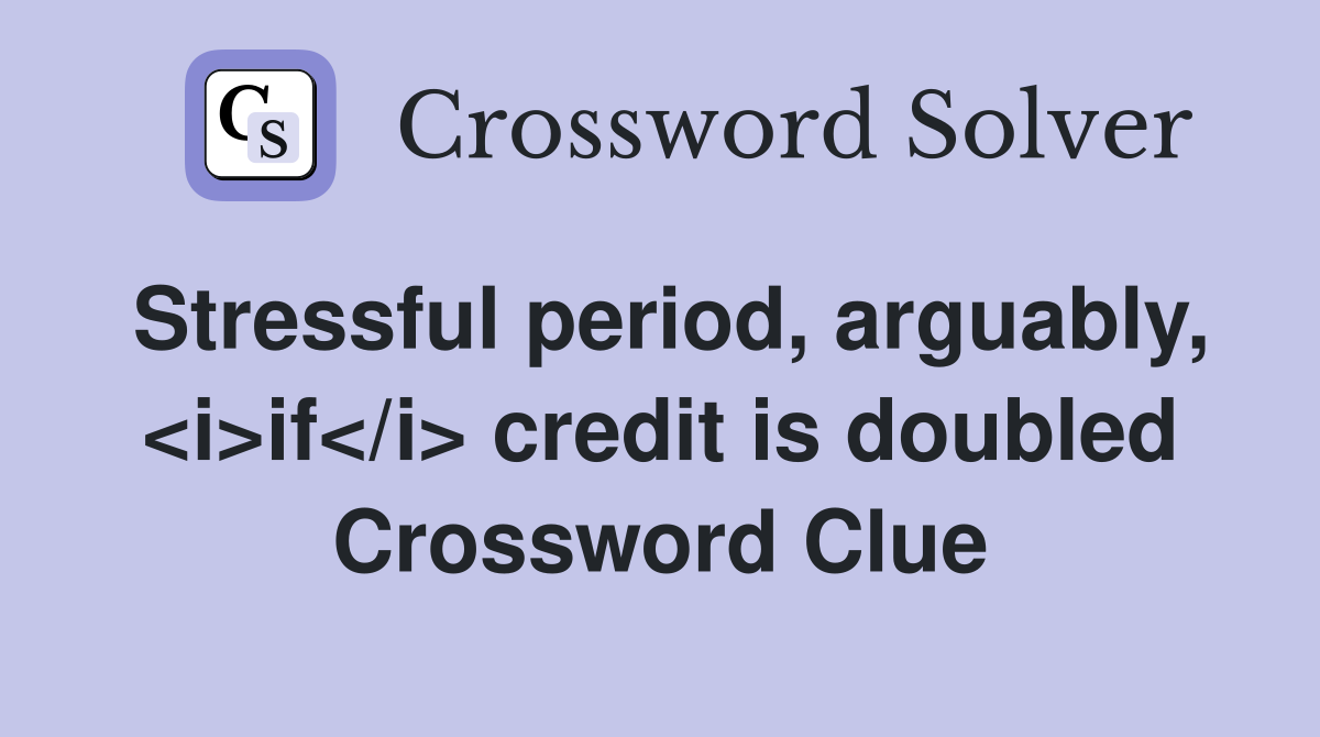 Stressful period, arguably, <i>if</i> credit is doubled Crossword Clue