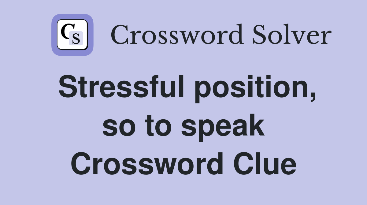 Stressful position, so to speak Crossword Clue