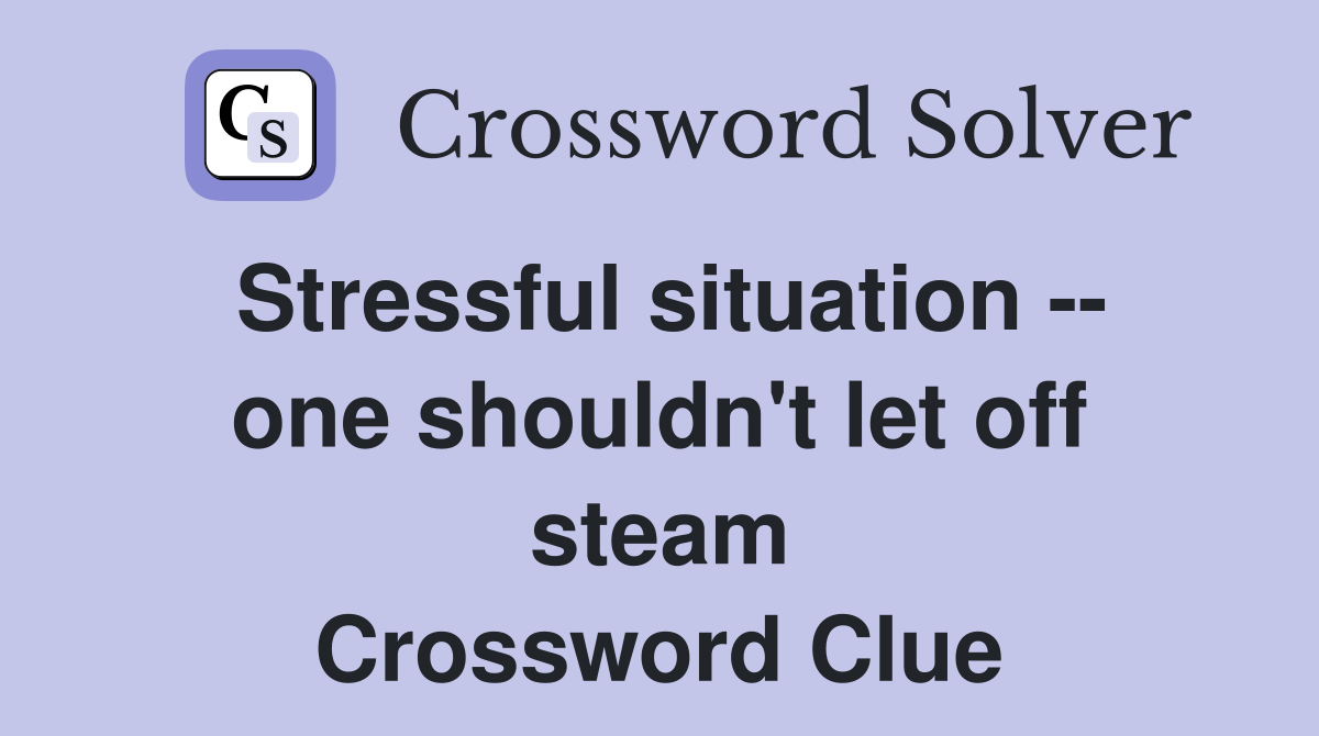 Stressful situation -- one shouldn't let off steam Crossword Clue