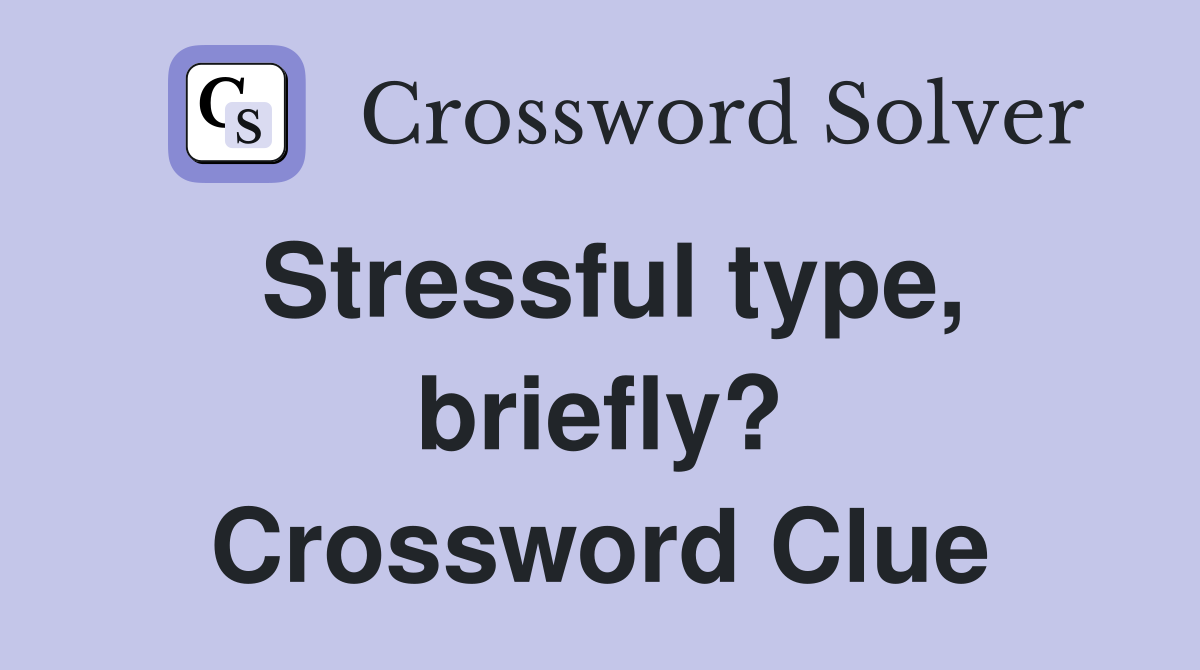 Stressful type, briefly? Crossword Clue