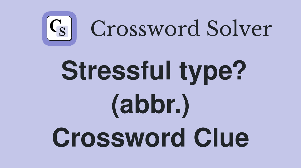 Stressful type? (abbr.) Crossword Clue