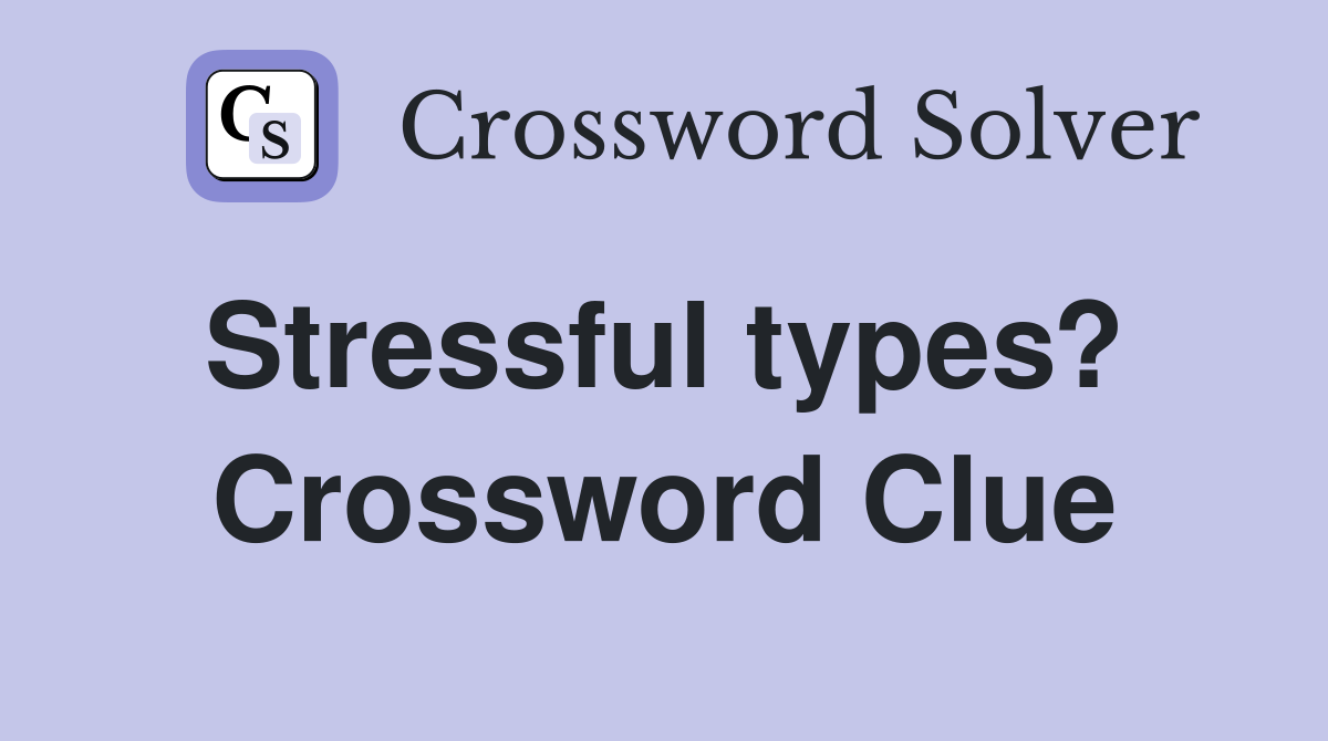 Stressful types?  Crossword Clue