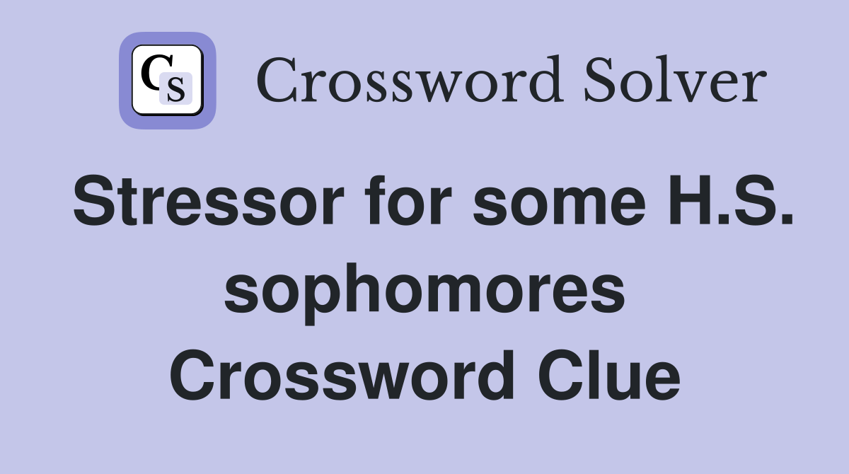 Stressor for some H.S. sophomores Crossword Clue