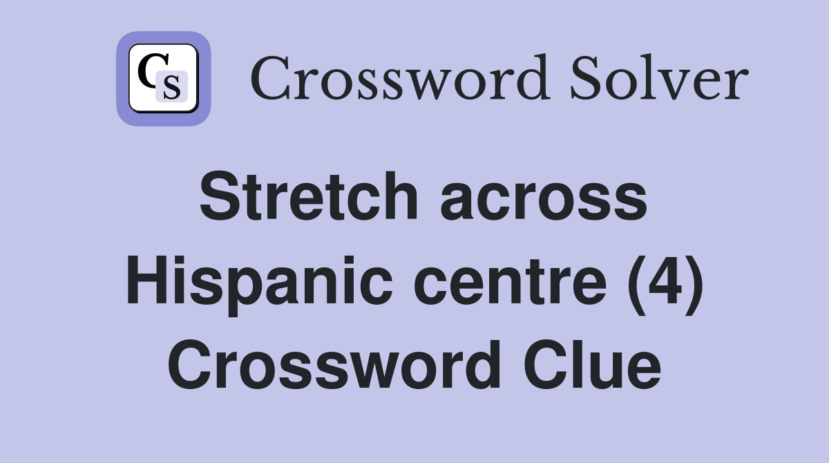 Stretch across Hispanic centre (4) Crossword Clue
