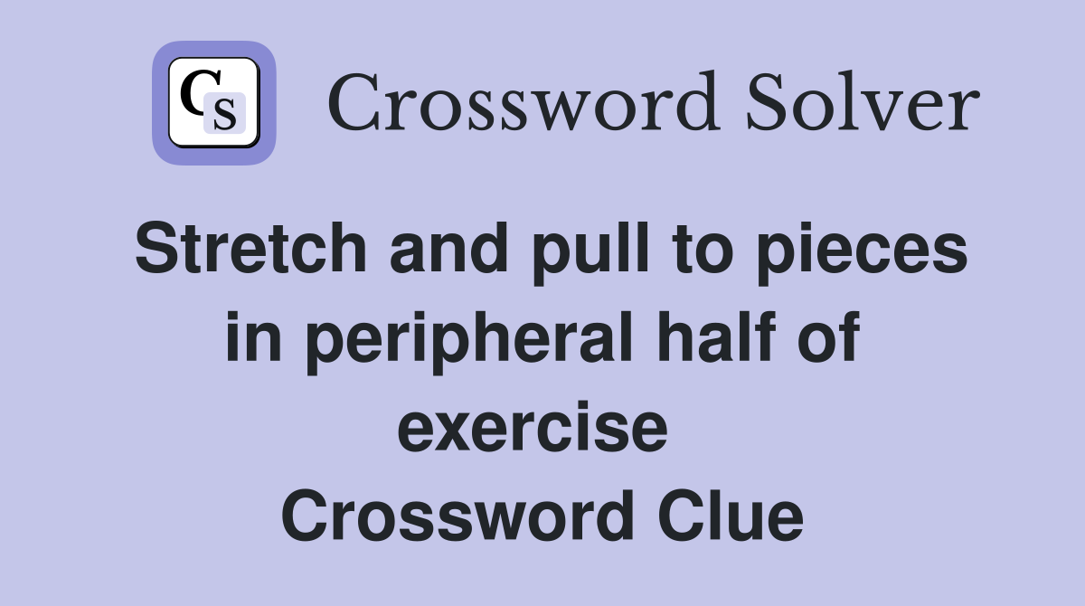 Stretch and pull to pieces in peripheral half of exercise  Crossword Clue