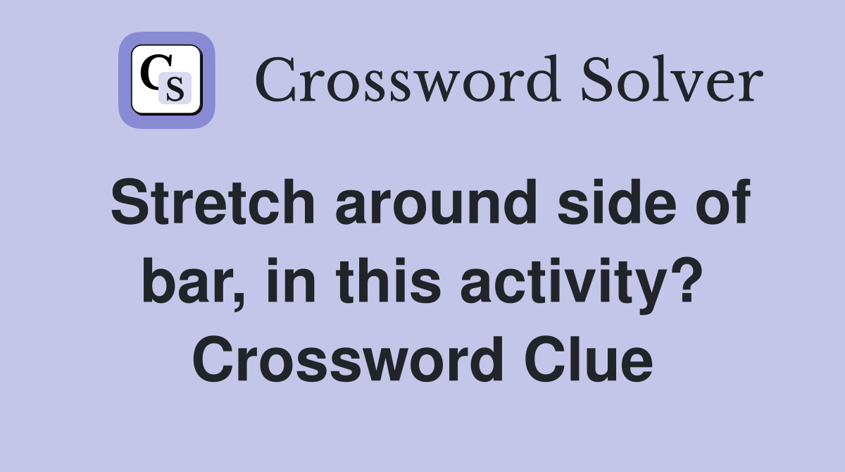 Stretch around side of bar, in this activity? Crossword Clue