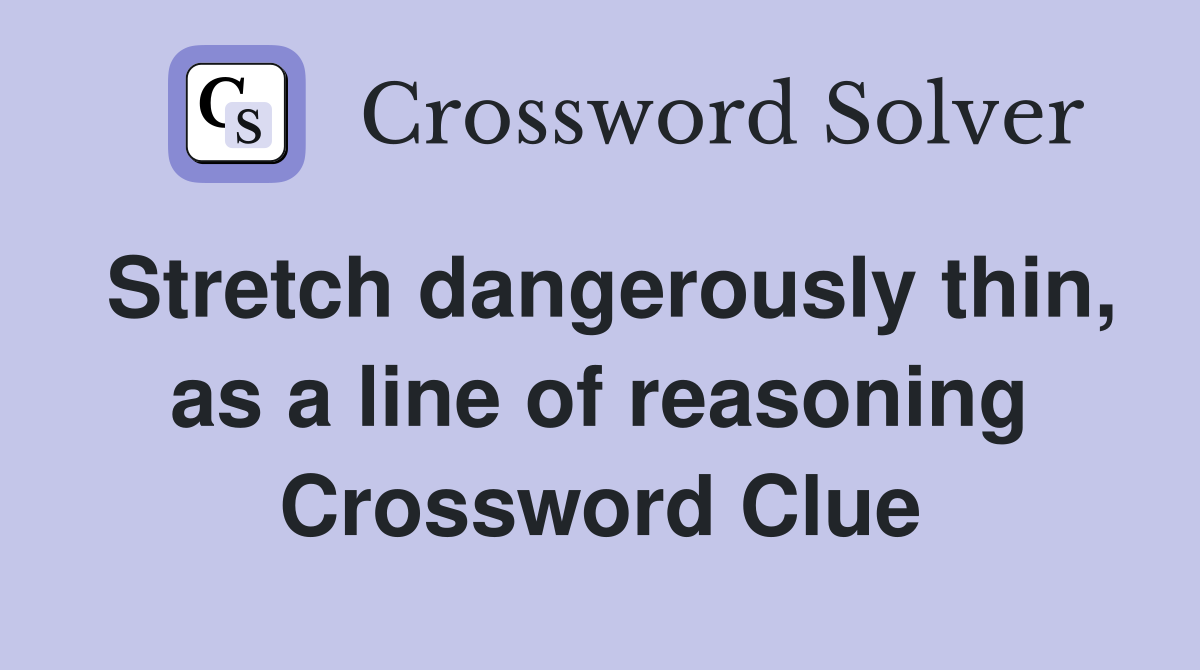 Stretch dangerously thin, as a line of reasoning Crossword Clue