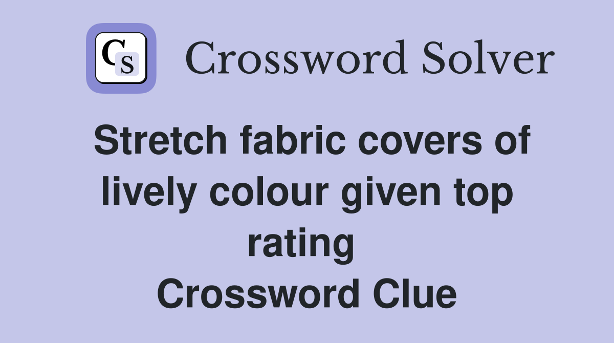 Stretch fabric covers of lively colour given top rating  Crossword Clue