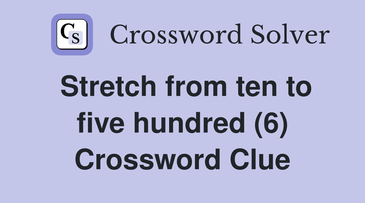 Stretch from ten to five hundred (6) Crossword Clue