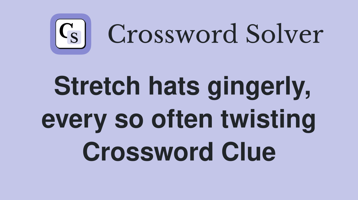 Stretch hats gingerly, every so often twisting Crossword Clue