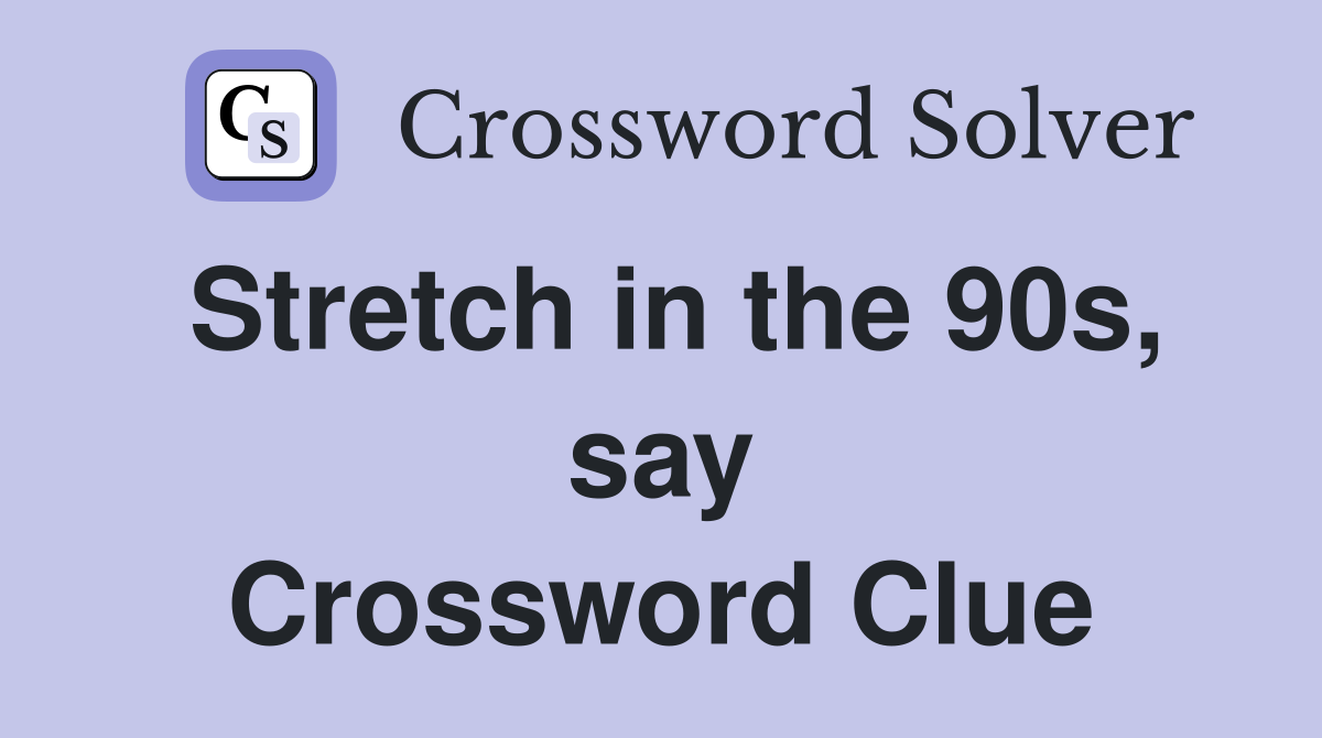 Stretch in the 90s, say Crossword Clue