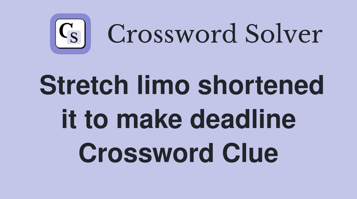 Stretch limo shortened it to make deadline Crossword Clue