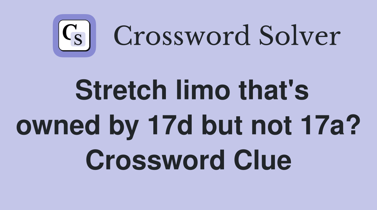 Stretch limo that's owned by 17d but not 17a? Crossword Clue