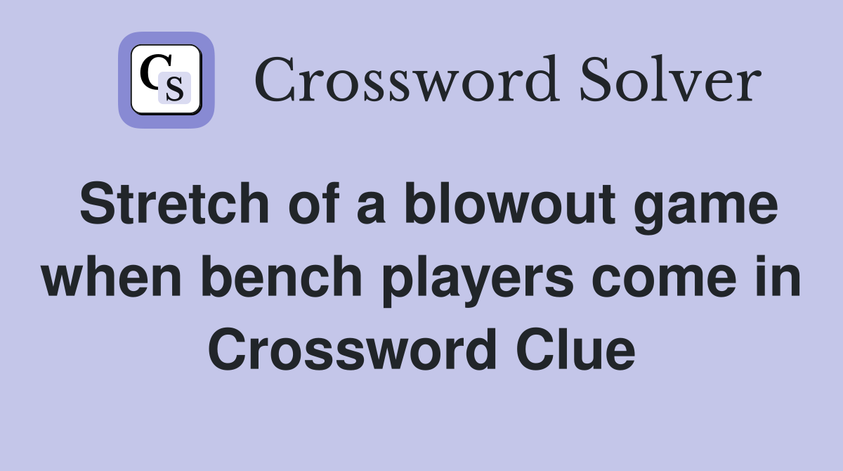 Stretch of a blowout game when bench players come in Crossword Clue