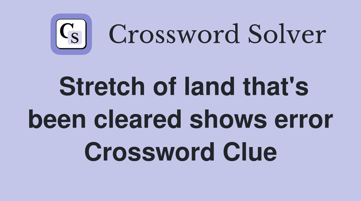 Stretch of land that's been cleared shows error Crossword Clue