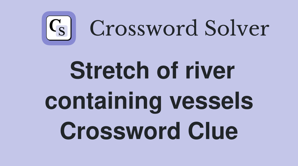 Stretch of river containing vessels Crossword Clue