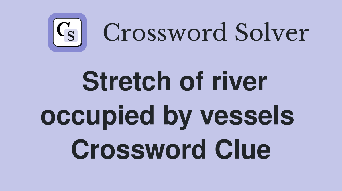 Stretch of river occupied by vessels  Crossword Clue