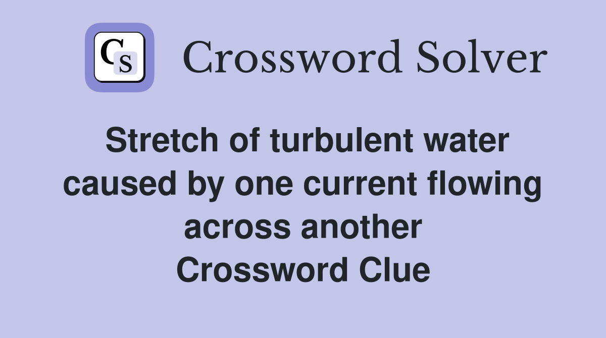 Stretch of turbulent water caused by one current flowing across another Crossword Clue