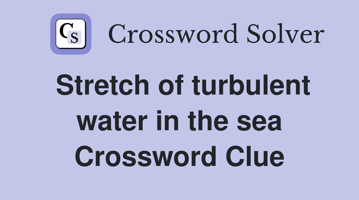 Stretch of turbulent water in the sea Crossword Clue
