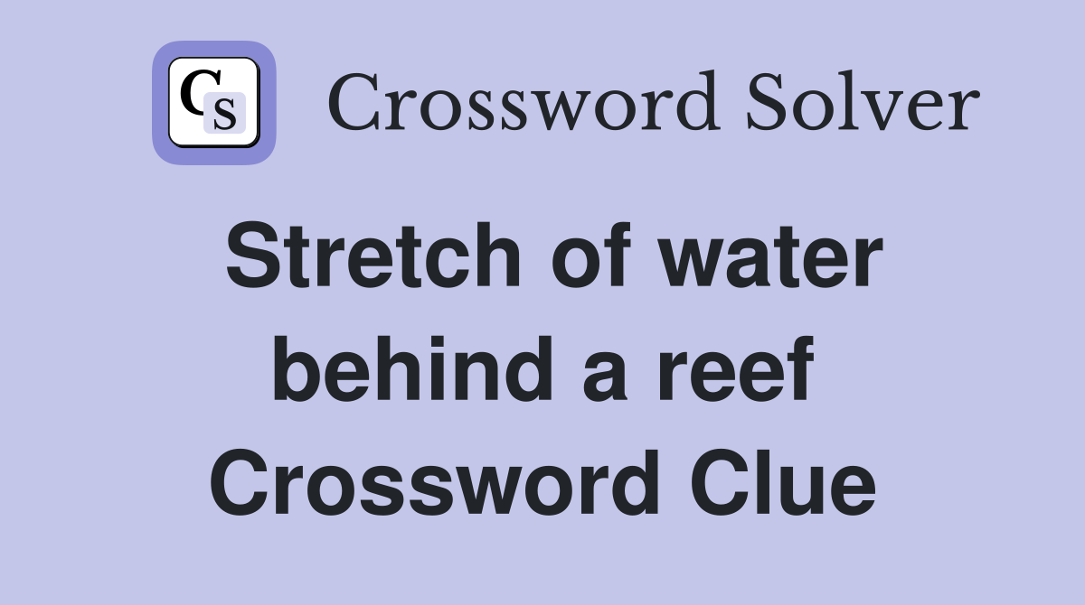 Stretch of water behind a reef Crossword Clue