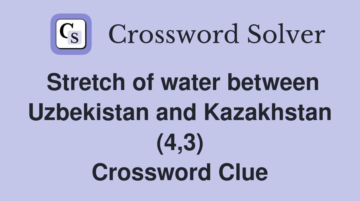Stretch of water between Uzbekistan and Kazakhstan (4,3) Crossword Clue