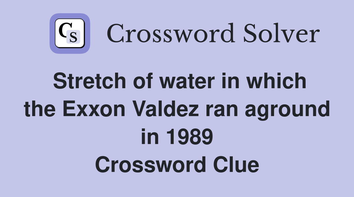 Stretch of water in which the Exxon Valdez ran aground in 1989 Crossword Clue