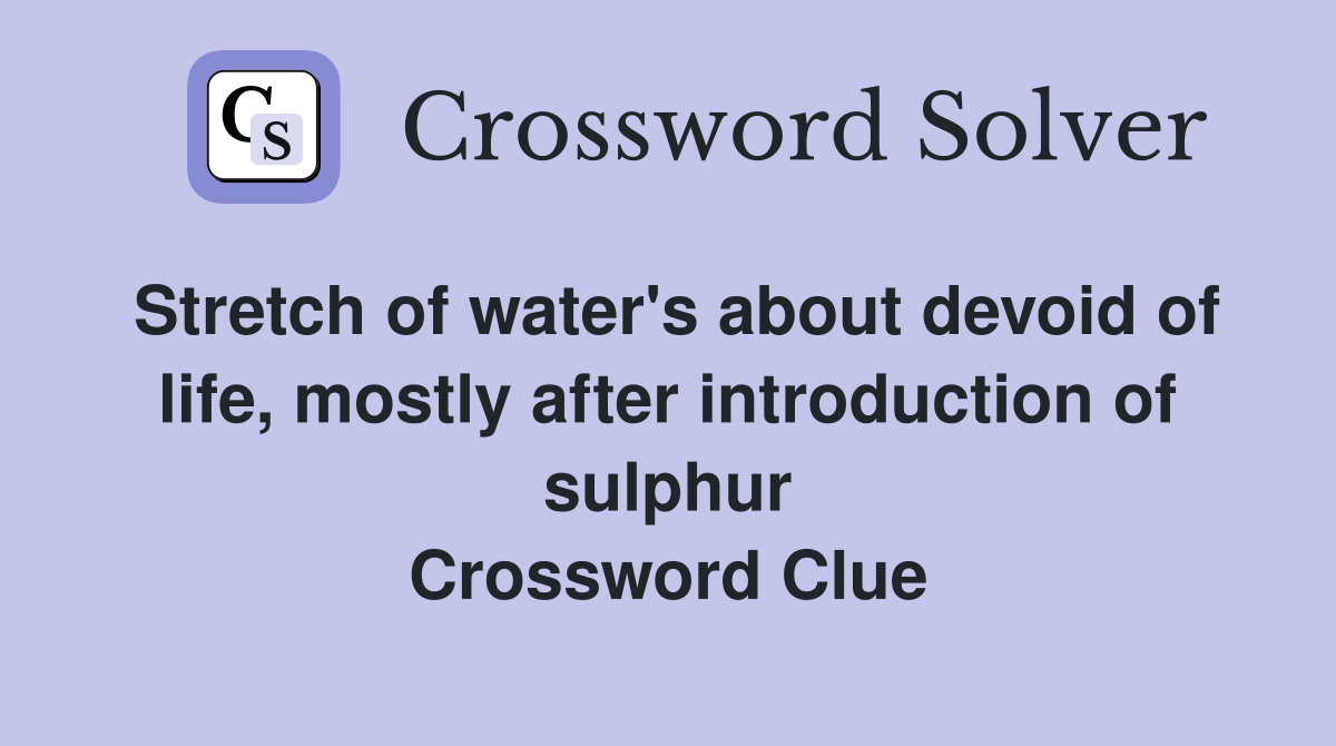 Stretch of water's about devoid of life, mostly after introduction of sulphur Crossword Clue