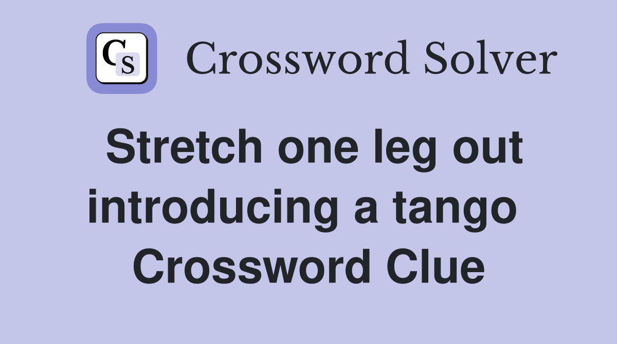 Stretch one leg out introducing a tango  Crossword Clue