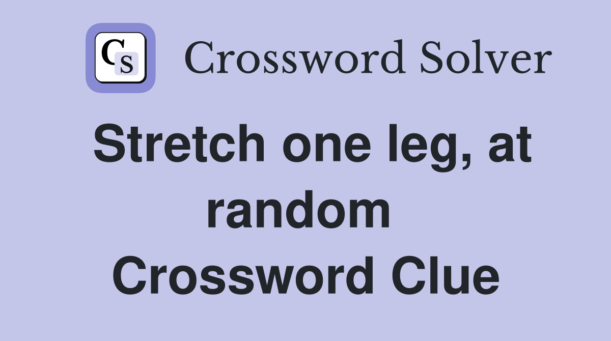 Stretch one leg, at random  Crossword Clue