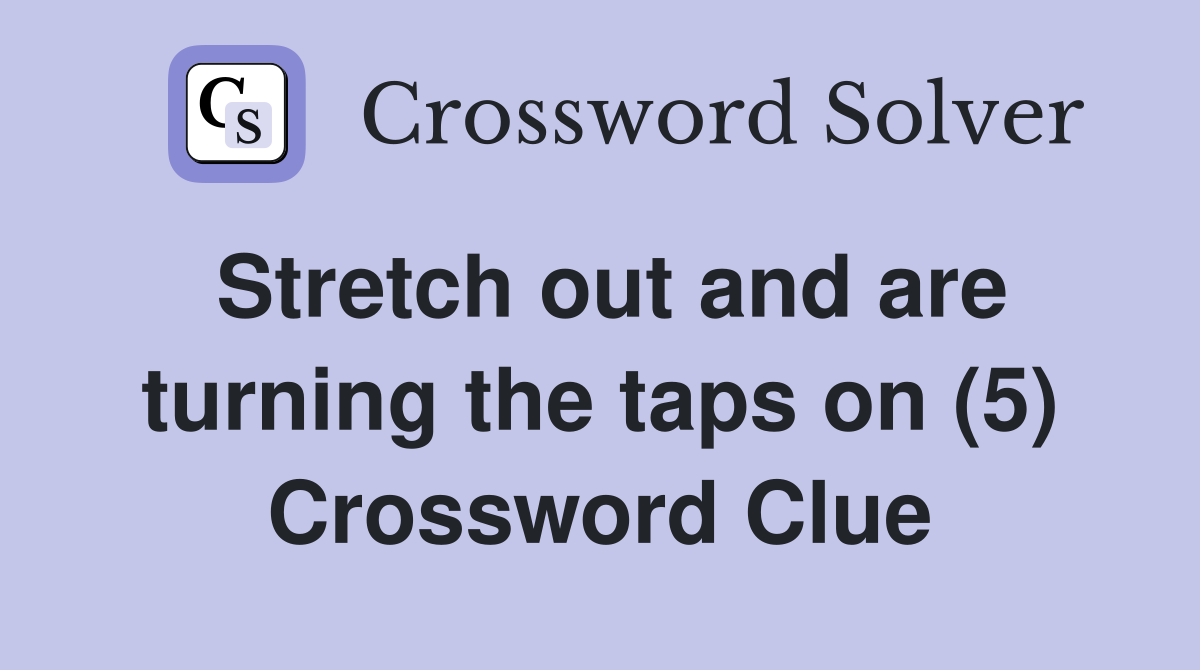 Stretch out and are turning the taps on (5) Crossword Clue