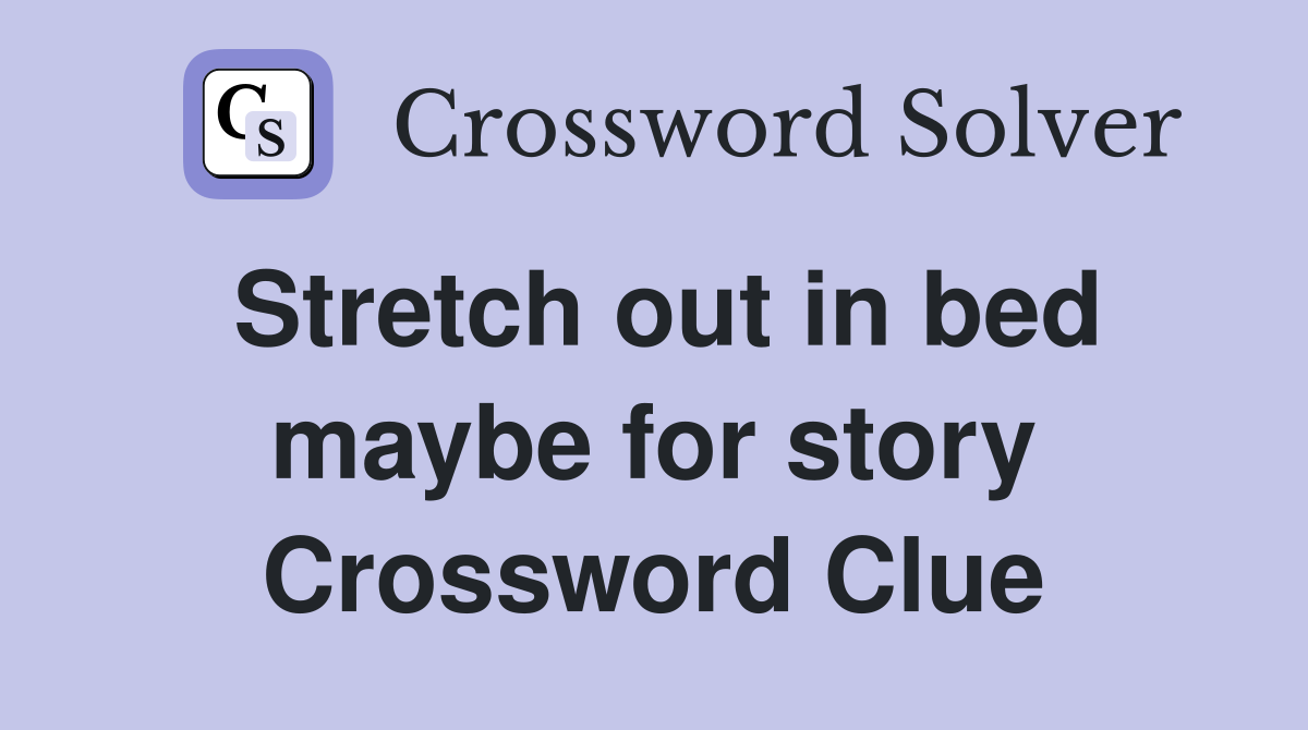 Stretch out in bed maybe for story Crossword Clue