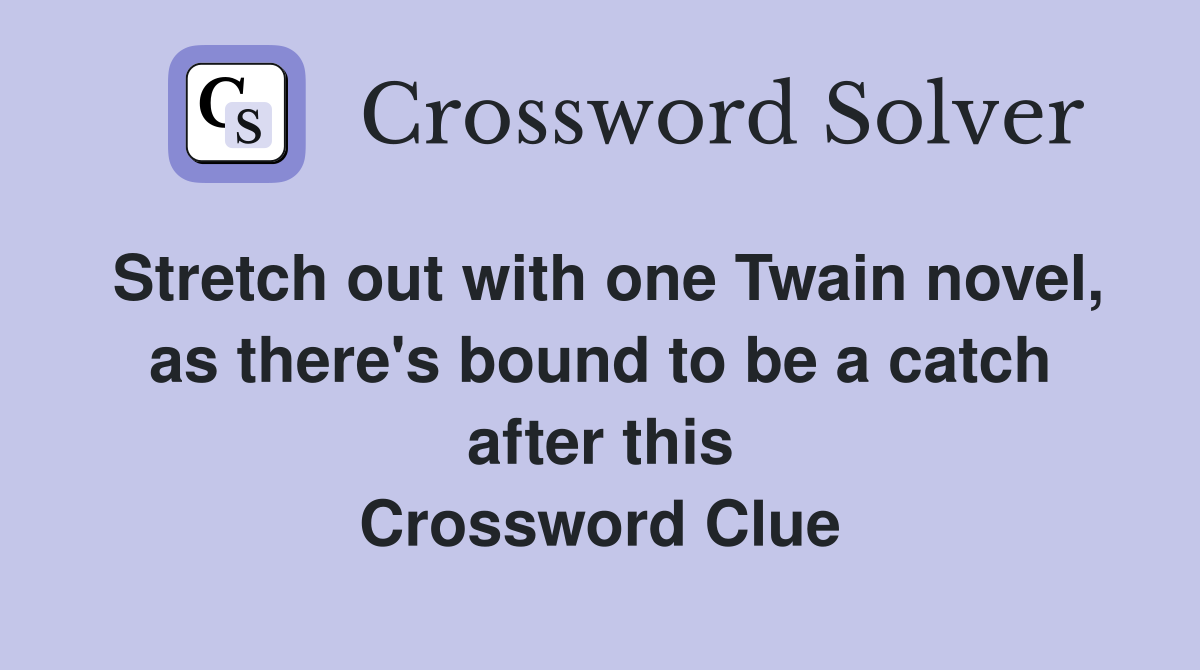 Stretch out with one Twain novel, as there's bound to be a catch after this Crossword Clue