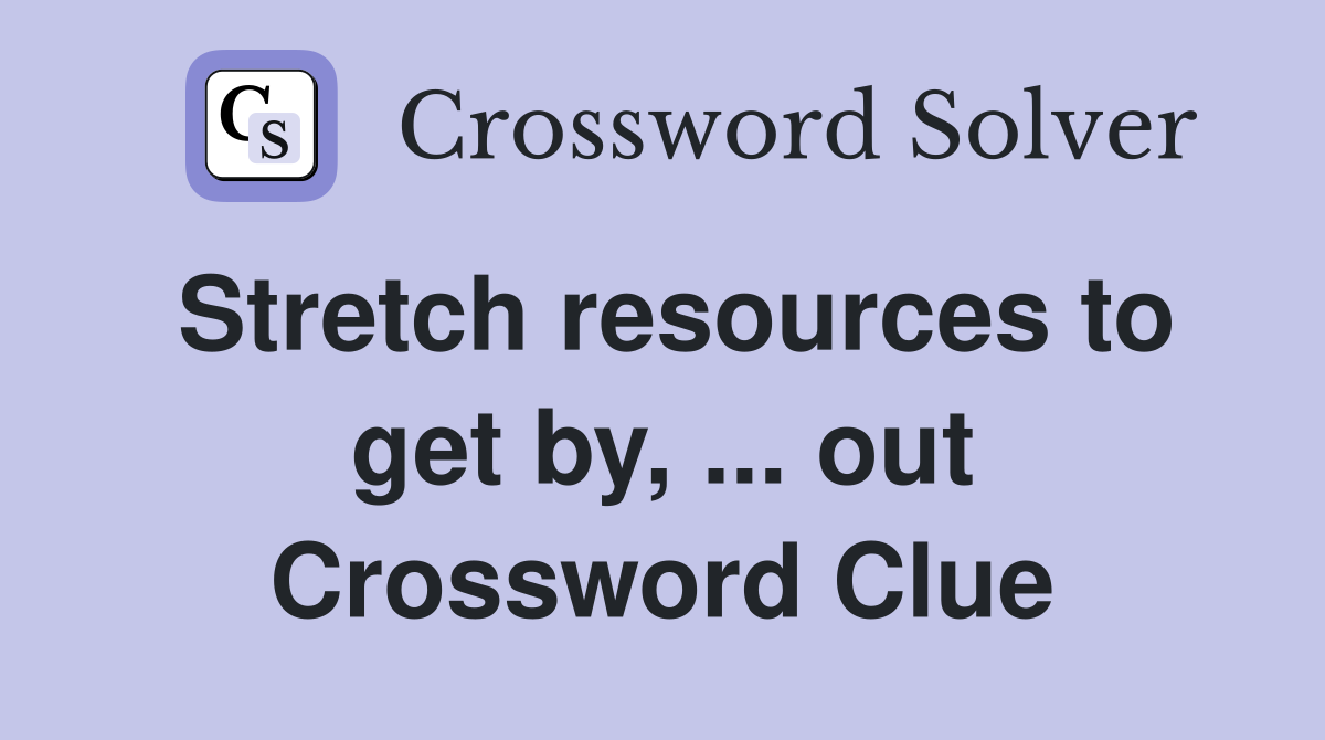 Stretch resources to get by, ... out Crossword Clue