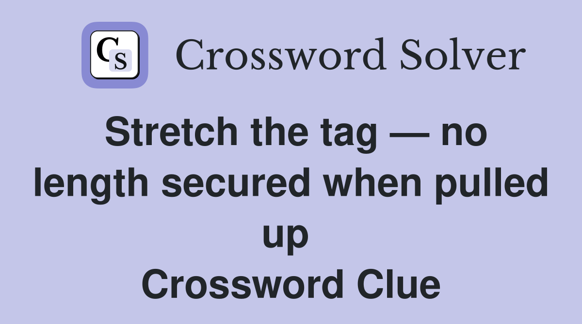 Stretch the tag — no length secured when pulled up  Crossword Clue