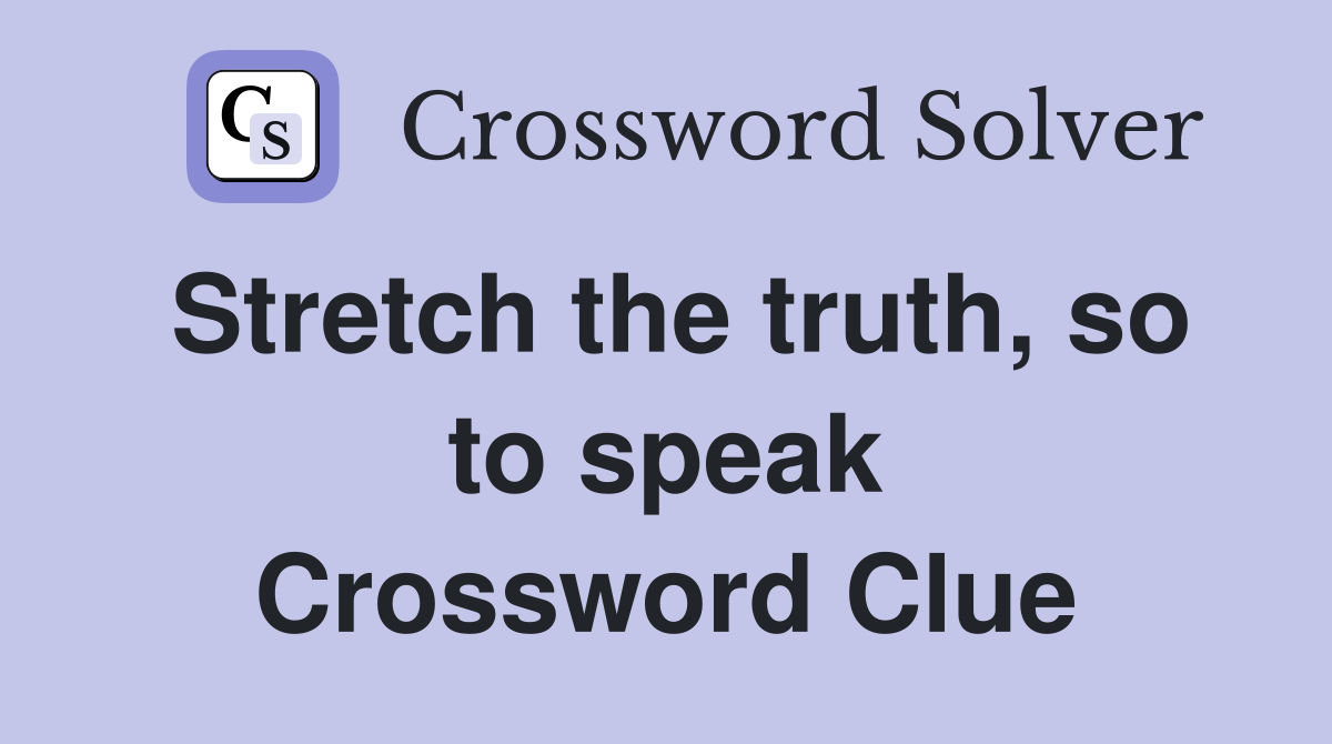 Stretch the truth, so to speak Crossword Clue