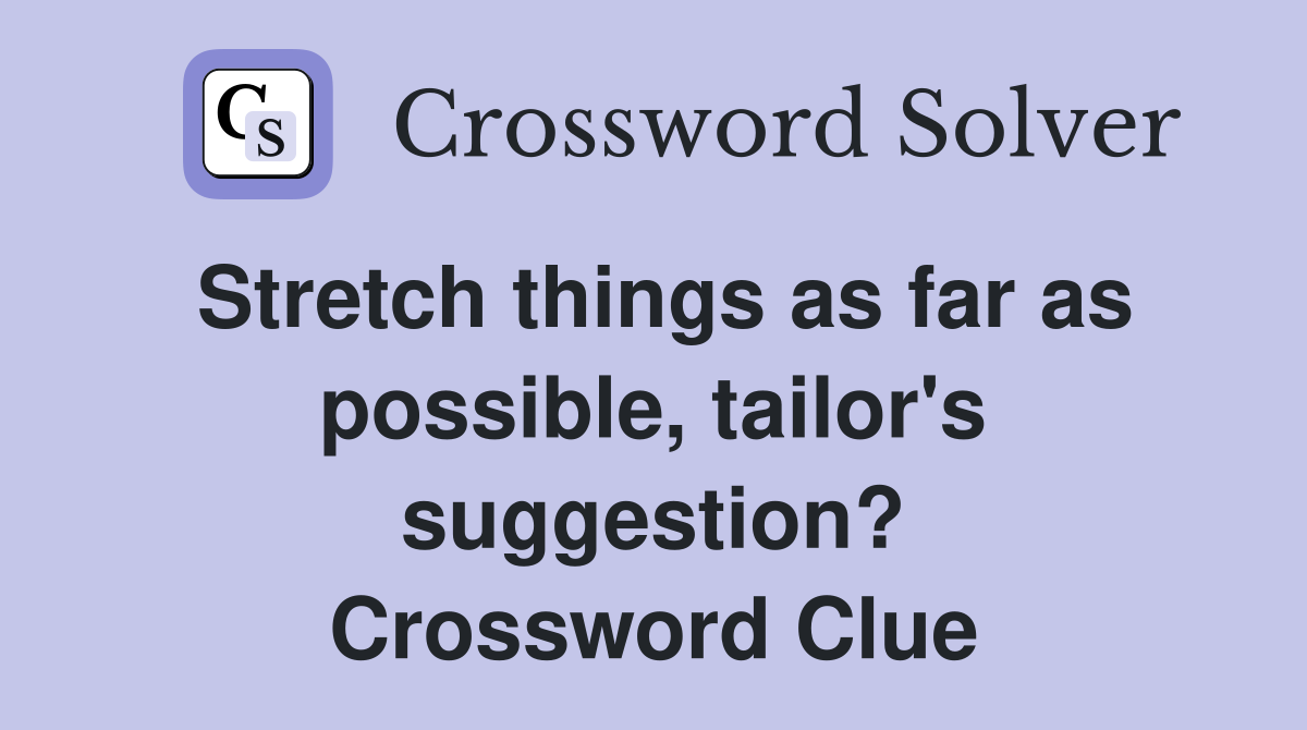 Stretch things as far as possible, tailor's suggestion? Crossword Clue