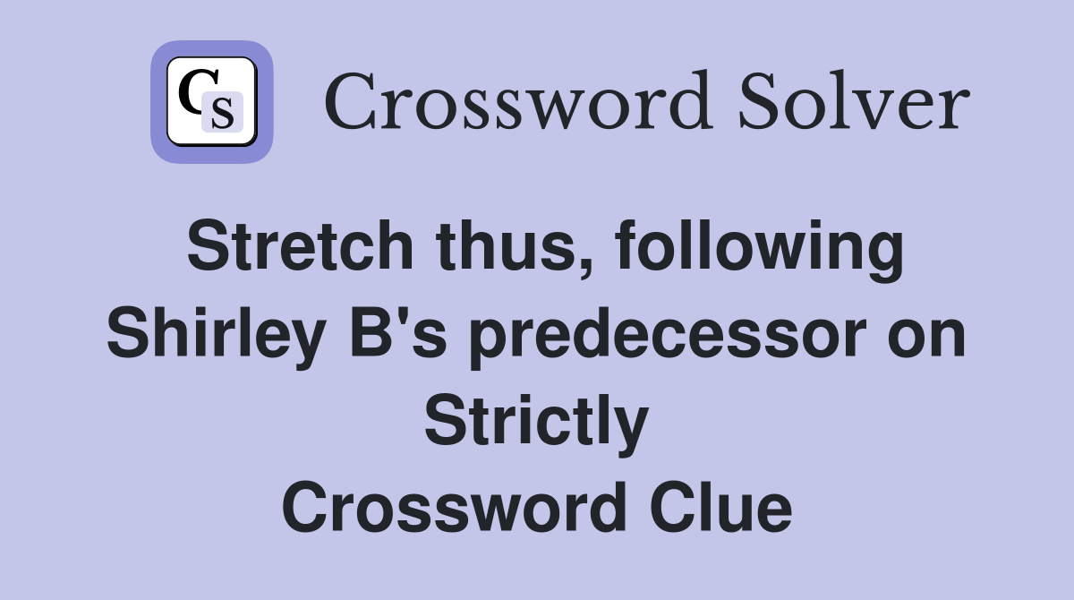 Stretch thus, following Shirley B's predecessor on Strictly Crossword Clue