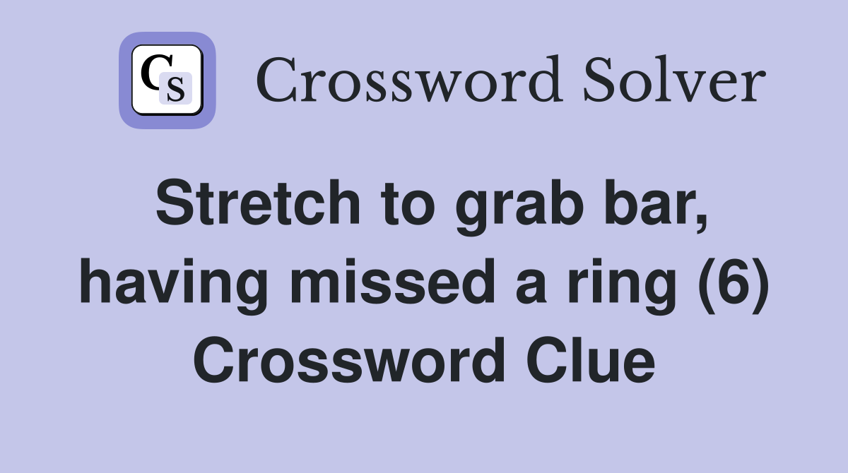 Stretch to grab bar, having missed a ring (6) Crossword Clue