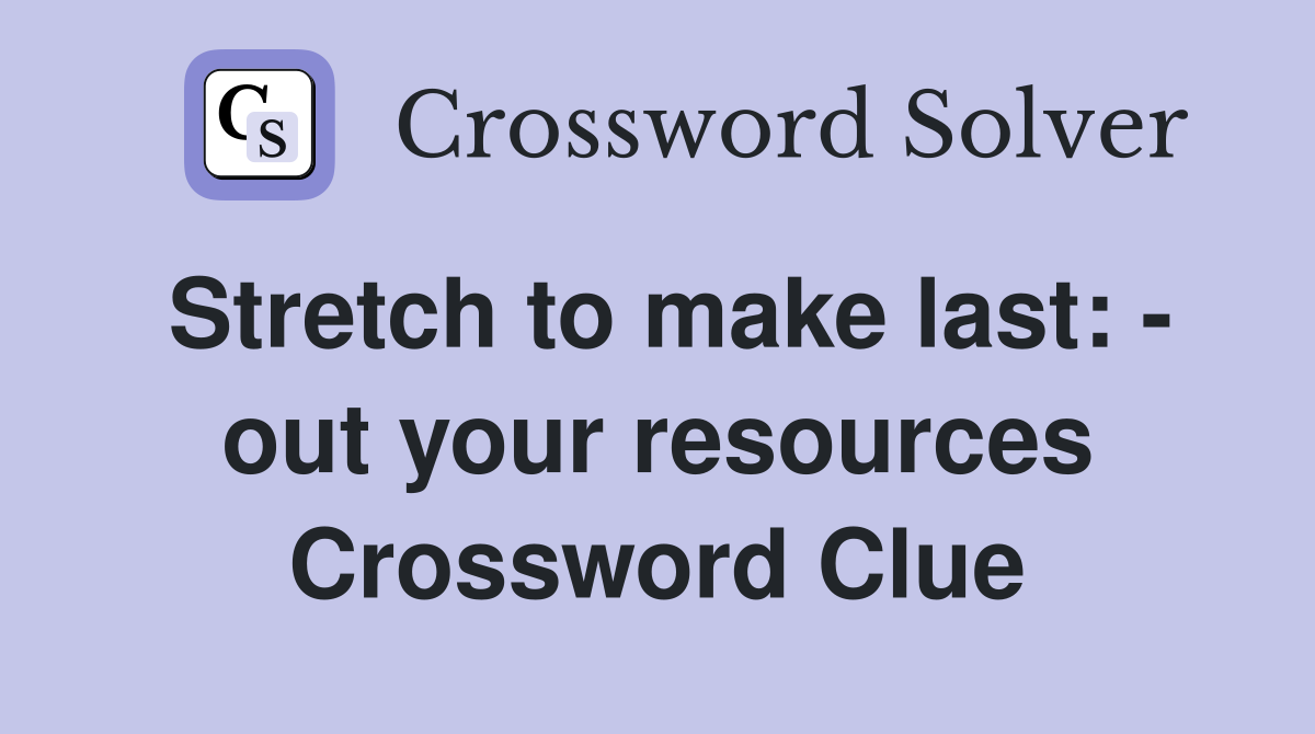 Stretch to make last: - out your resources Crossword Clue