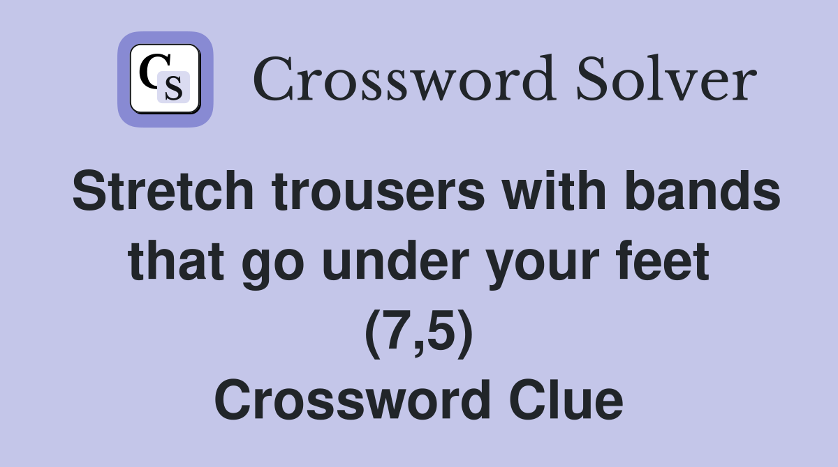 Stretch trousers with bands that go under your feet (7,5) Crossword Clue