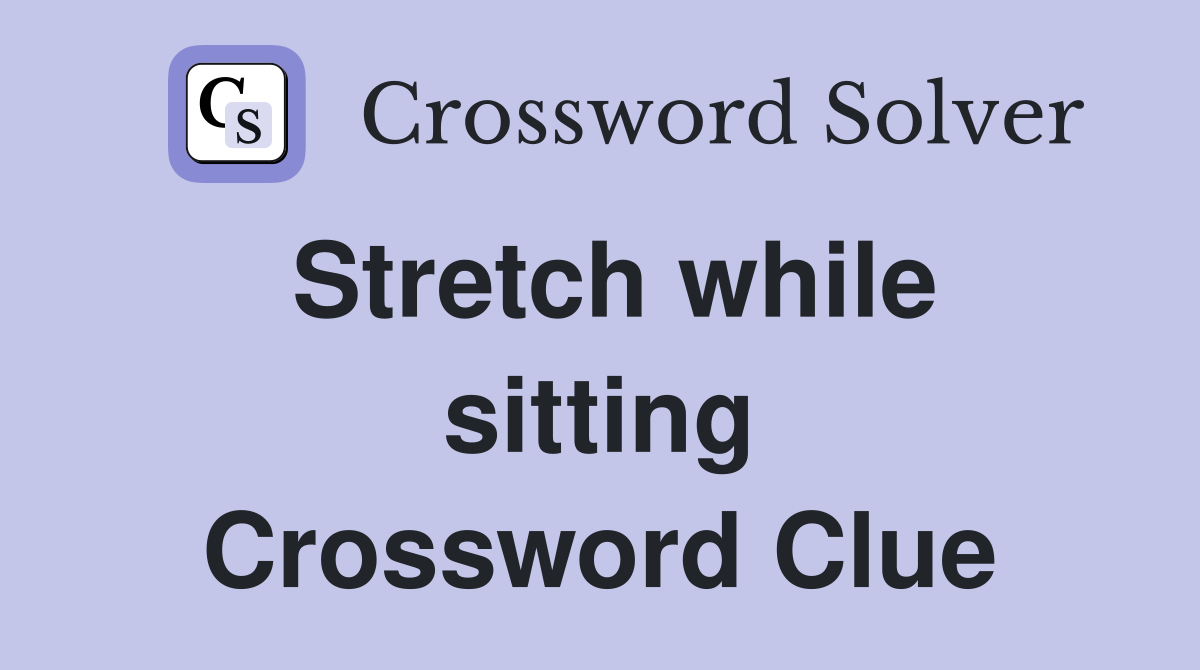Stretch while sitting Crossword Clue