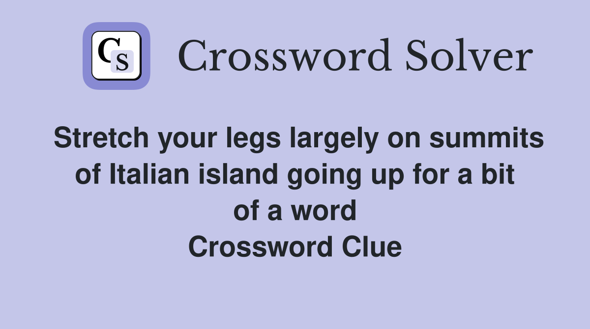 Stretch your legs largely on summits of Italian island going up for a bit of a word Crossword Clue