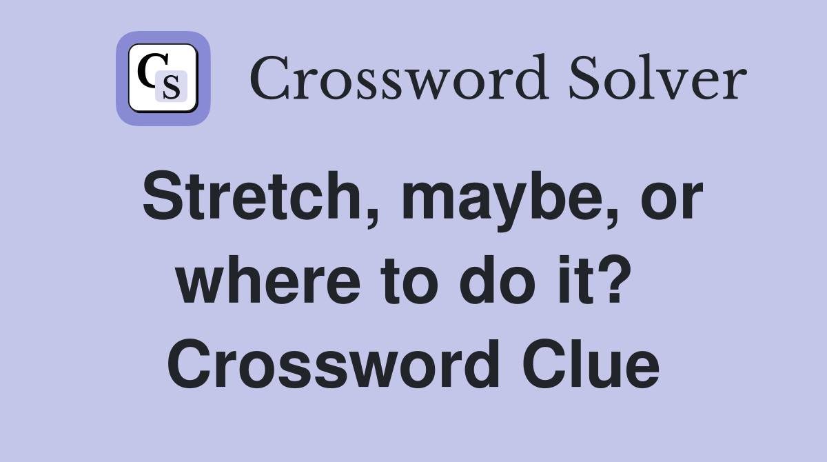 Stretch, maybe, or where to do it?  Crossword Clue